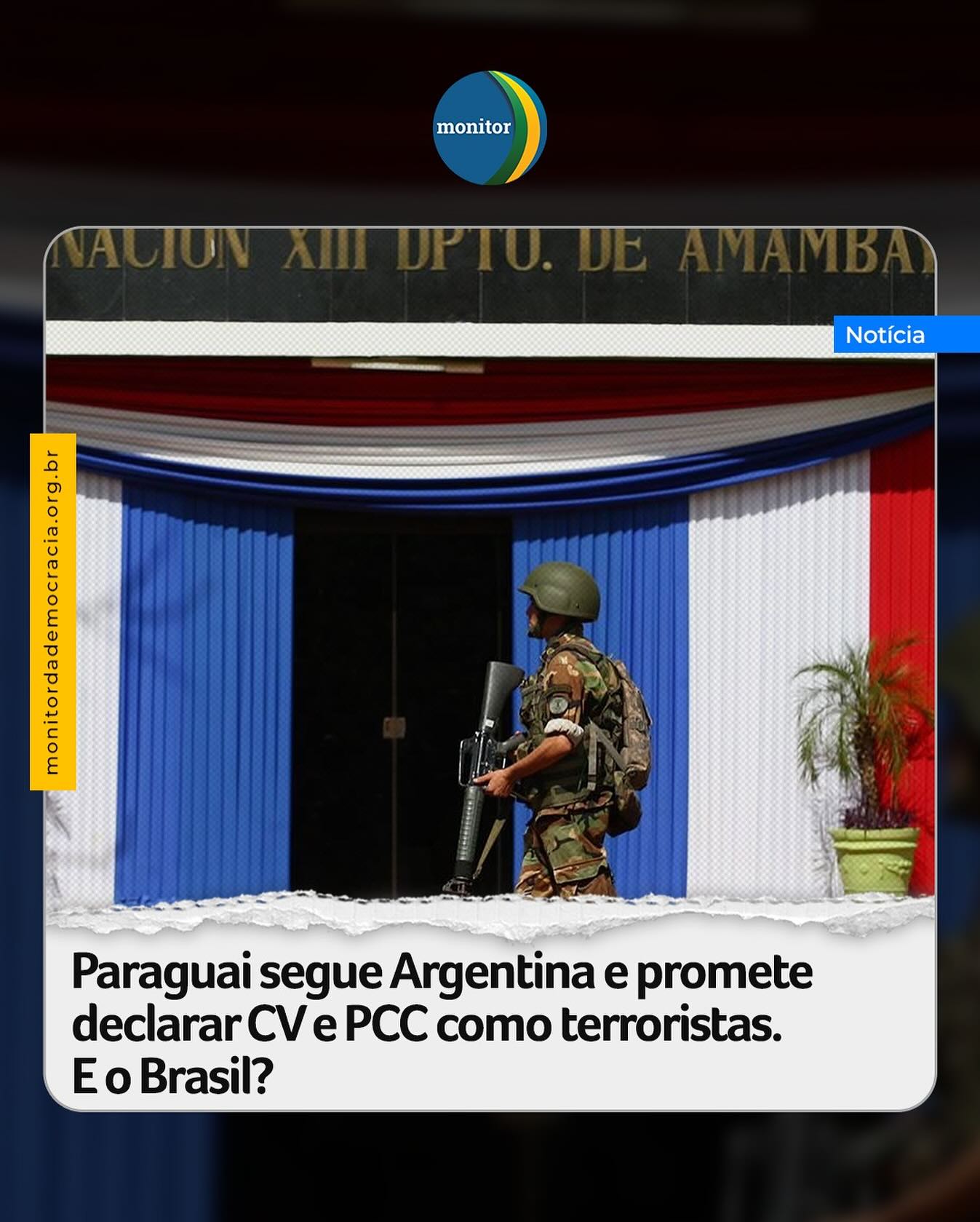 O ministro do Comando de Defesa Nacional do Paraguai, Cíbar Benítez, afirmou nesta quinta-feira, 30, que o governo paraguaio irá declarar Comando Vermelho (CV) e o Primeiro Comando da Capital (PCC) como organizações terroristas.

“Vamos declarar como organizações terroristas o Comando Vermelho e o PCC. Isso acontecerá através de um decreto provavelmente nas próximas horas. Há razões de sobra para fazer essa declaração, que tem seu peso e contrapeso”, disse Benítez.

Assim como a Argentina, o Paraguai também ativou alerta máximo na fronteira com o Brasil.

#paraguai #brasil #monitordademocracia