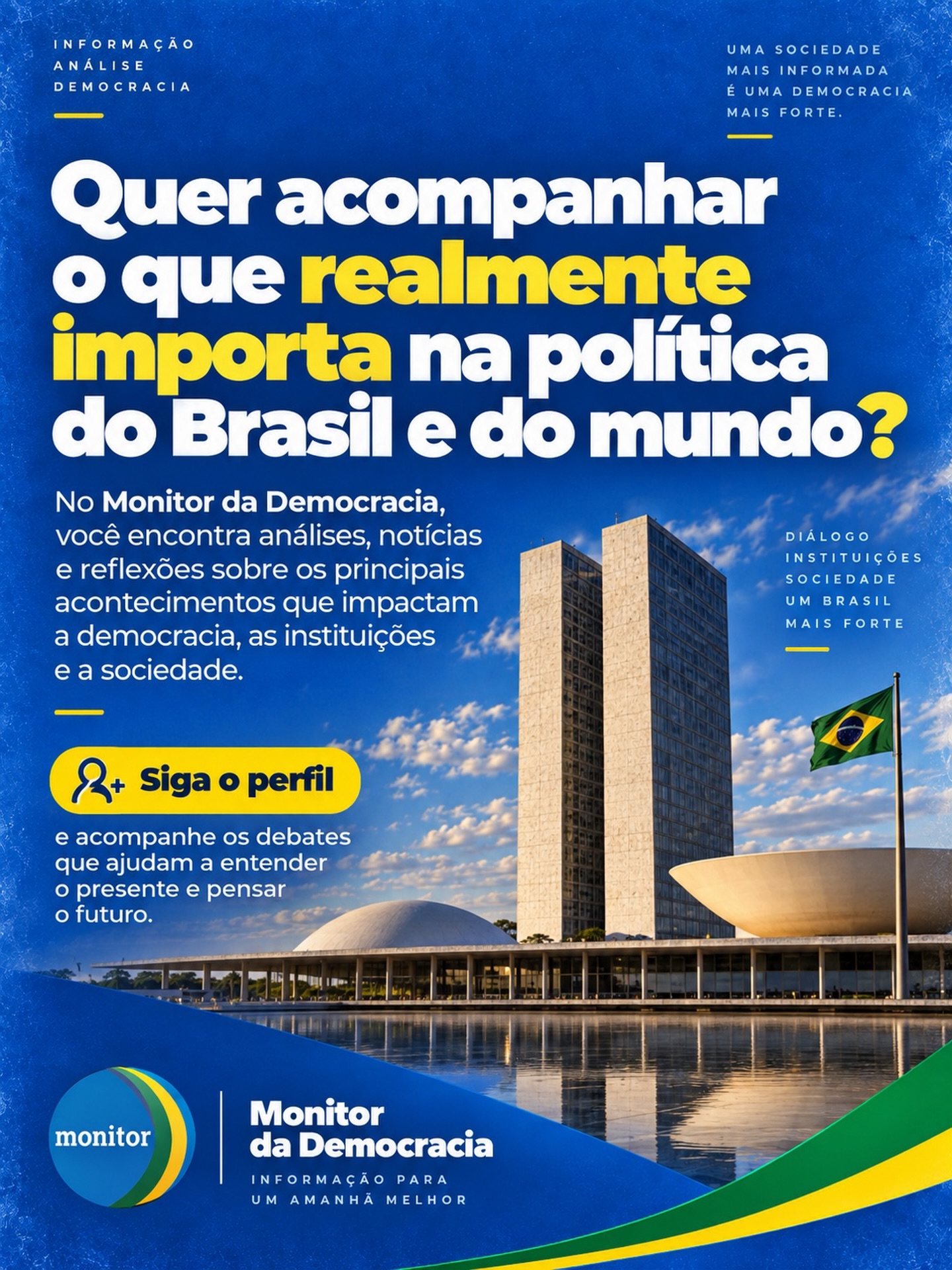 Quer entender melhor o que está acontecendo na política do Brasil e do mundo?

No Monitor da Democracia, você acompanha análises, notícias e reflexões sobre os temas que impactam as instituições, a sociedade e o futuro da democracia.

Siga o perfil e acompanhe os principais debates da atualidade.