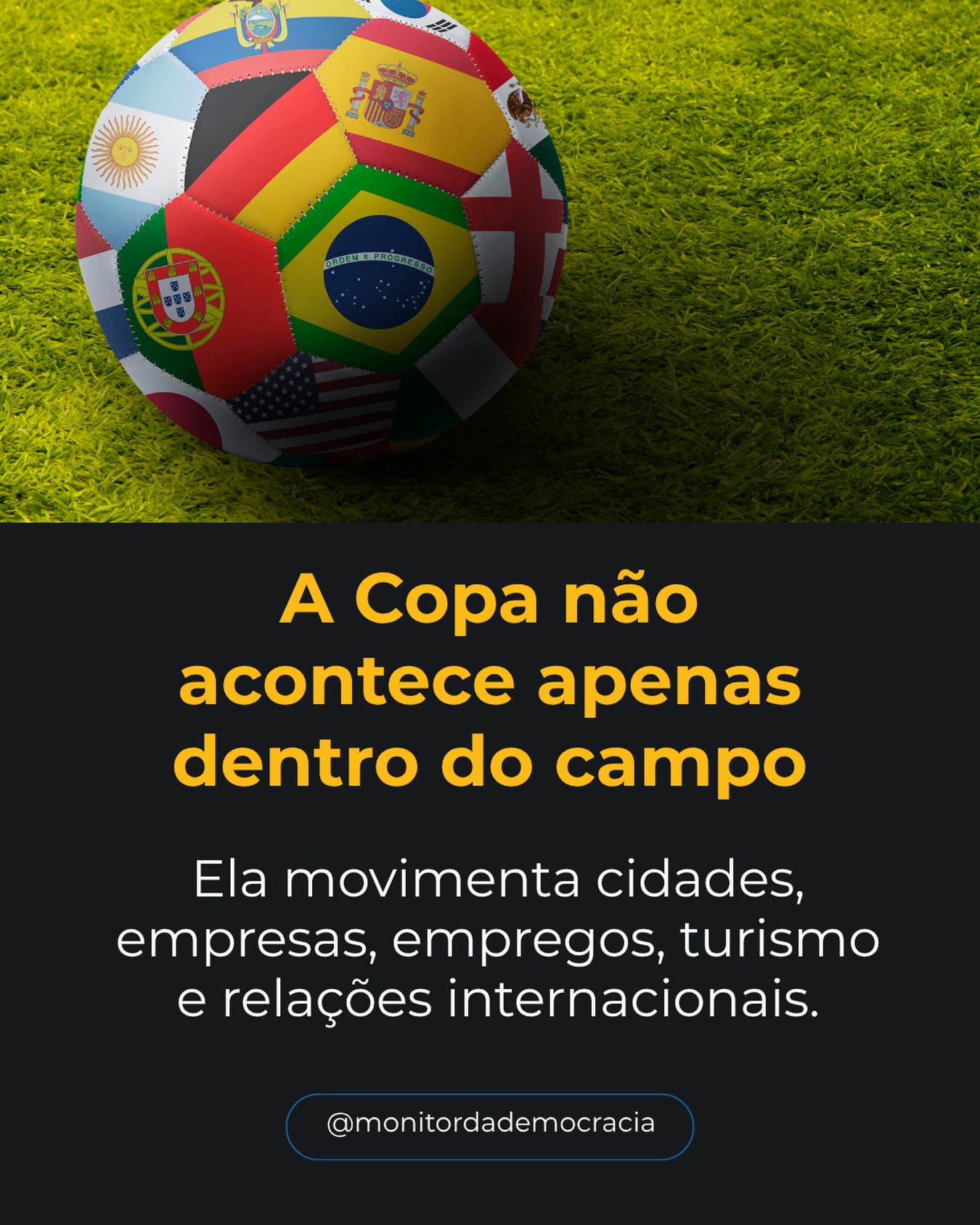 A Copa do Mundo de 2026 reúne 48 seleções, 104 partidas e 16 estádios distribuídos entre Estados Unidos, México e Canadá. Mas o impacto do torneio vai muito além do futebol.

Turismo, hotelaria, transporte, alimentação, tecnologia e segurança estão entre os setores diretamente movimentados pelo evento. Durante as próximas semanas, o Monitor da Democracia também vai analisar a Copa pelo lado econômico, político e social. (FIFA)
